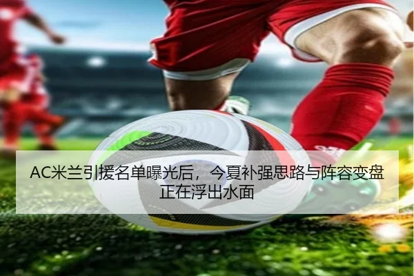 AC米兰引援名单曝光后，今夏补强思路与阵容变盘正在浮出水面 | DouYu